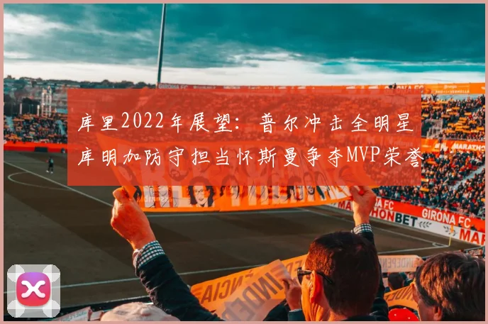 库里2022年展望：普尔冲击全明星库明加防守担当怀斯曼争夺MVP荣誉