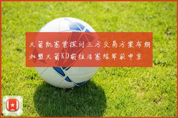 火箭凯塞曾探讨三方交易方案布朗加盟火箭KD前往活塞绿军获申京