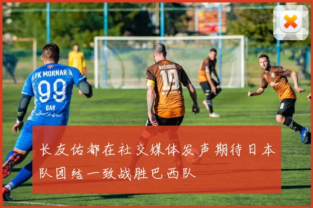 长友佑都在社交媒体发声期待日本队团结一致战胜巴西队