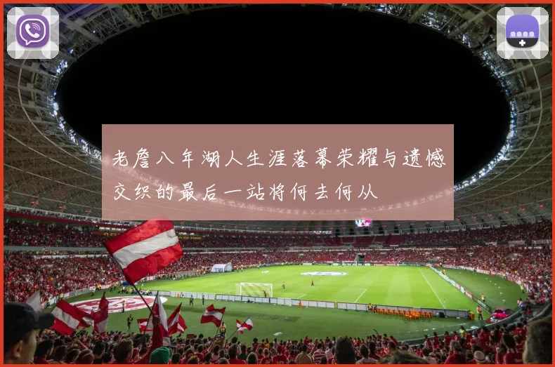 老詹八年湖人生涯落幕荣耀与遗憾交织的最后一站将何去何从