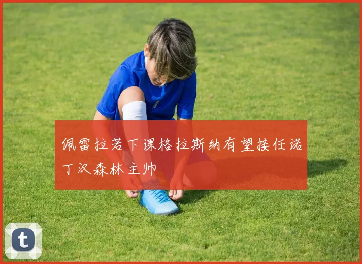 佩雷拉若下课格拉斯纳有望接任诺丁汉森林主帅