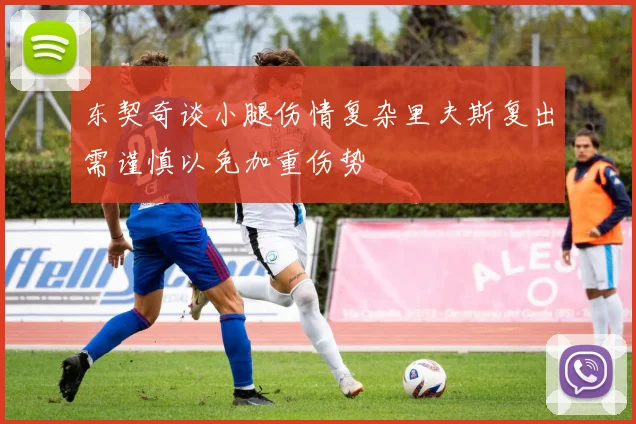 东契奇谈小腿伤情复杂里夫斯复出需谨慎以免加重伤势
