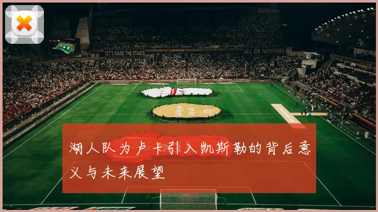 湖人队为卢卡引入凯斯勒的背后意义与未来展望