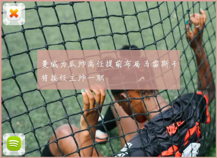 曼城为瓜帅离任提前布局马雷斯卡将接任主帅一职