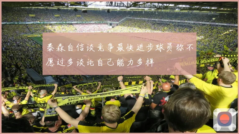 泰森自信谈竞争最快进步球员称不愿过多谈论自己能力多样