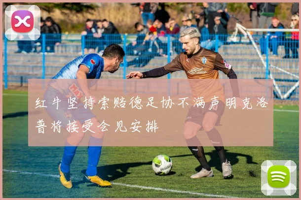 红牛坚持索赔德足协不满声明克洛普将接受会见安排